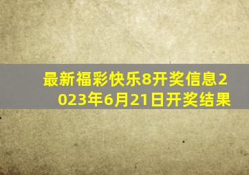 最新福彩快乐8开奖信息2023年6月21日开奖结果