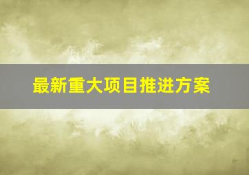 最新重大项目推进方案