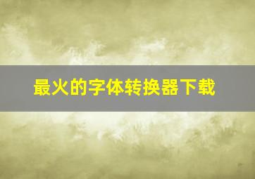 最火的字体转换器下载