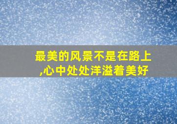 最美的风景不是在路上,心中处处洋溢着美好