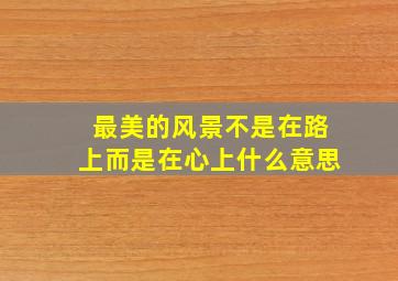 最美的风景不是在路上而是在心上什么意思