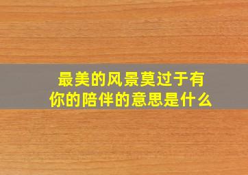 最美的风景莫过于有你的陪伴的意思是什么