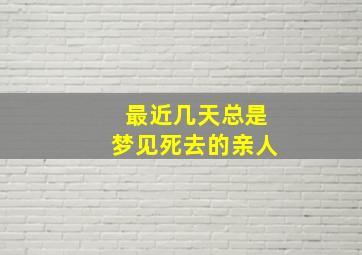 最近几天总是梦见死去的亲人