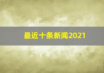 最近十条新闻2021