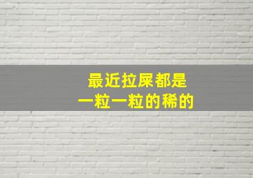 最近拉屎都是一粒一粒的稀的