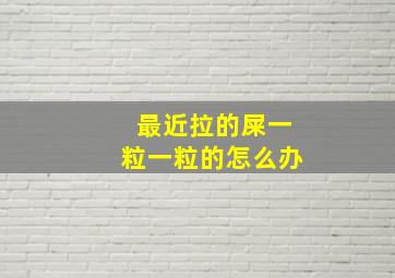 最近拉的屎一粒一粒的怎么办