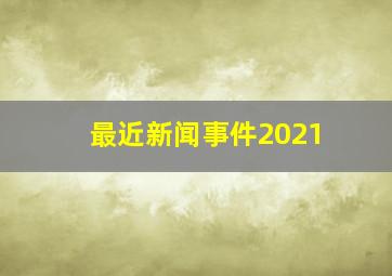 最近新闻事件2021