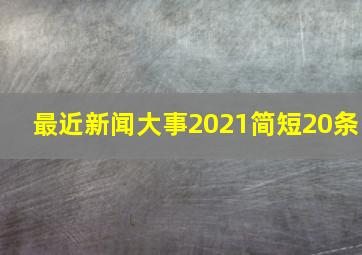 最近新闻大事2021简短20条