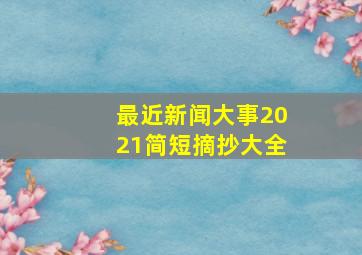 最近新闻大事2021简短摘抄大全