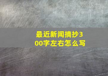 最近新闻摘抄300字左右怎么写