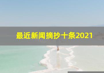 最近新闻摘抄十条2021