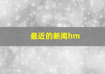 最近的新闻hm