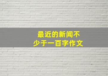 最近的新闻不少于一百字作文