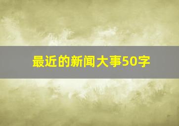 最近的新闻大事50字