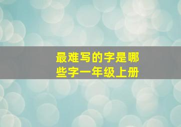 最难写的字是哪些字一年级上册