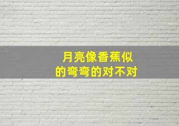 月亮像香蕉似的弯弯的对不对