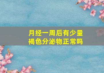 月经一周后有少量褐色分泌物正常吗