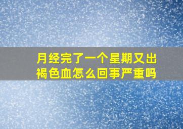 月经完了一个星期又出褐色血怎么回事严重吗