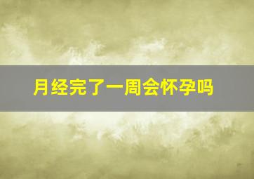 月经完了一周会怀孕吗