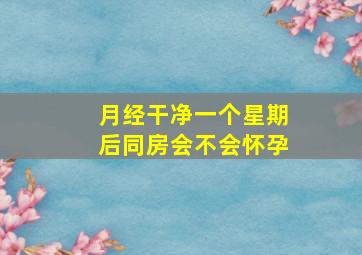 月经干净一个星期后同房会不会怀孕