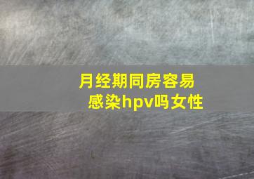 月经期同房容易感染hpv吗女性