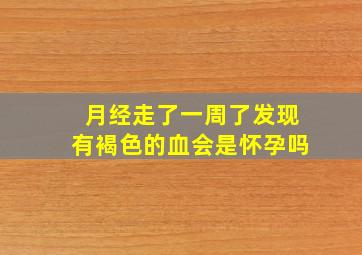 月经走了一周了发现有褐色的血会是怀孕吗