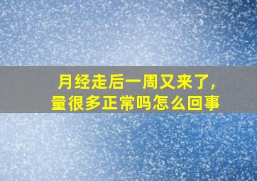 月经走后一周又来了,量很多正常吗怎么回事