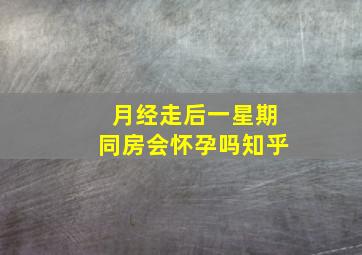 月经走后一星期同房会怀孕吗知乎