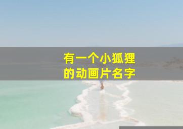 有一个小狐狸的动画片名字