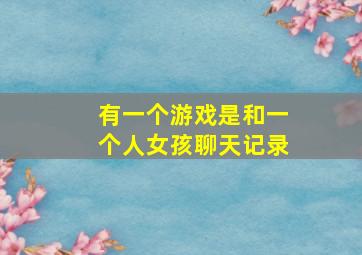 有一个游戏是和一个人女孩聊天记录