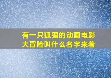 有一只狐狸的动画电影大冒险叫什么名字来着