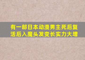 有一部日本动漫男主死后复活后入魔头发变长实力大增