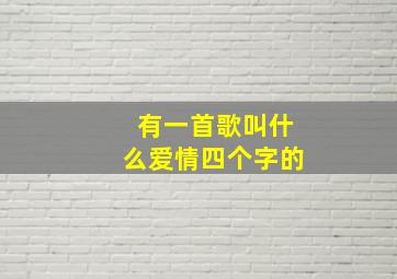 有一首歌叫什么爱情四个字的