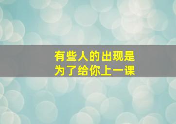 有些人的出现是为了给你上一课