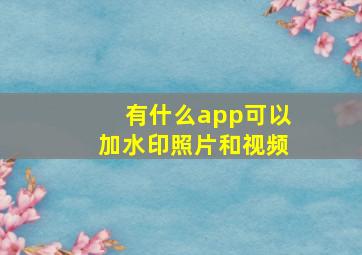 有什么app可以加水印照片和视频