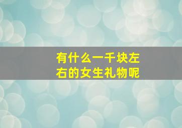 有什么一千块左右的女生礼物呢