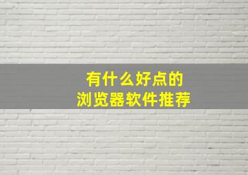 有什么好点的浏览器软件推荐