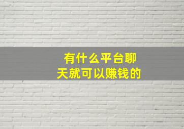 有什么平台聊天就可以赚钱的