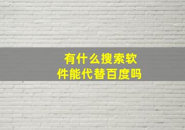 有什么搜索软件能代替百度吗