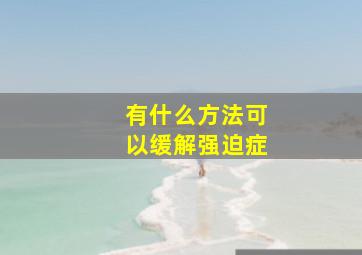 有什么方法可以缓解强迫症