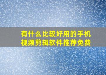 有什么比较好用的手机视频剪辑软件推荐免费