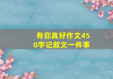 有你真好作文450字记叙文一件事