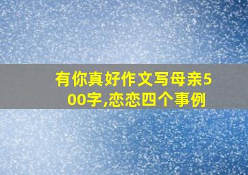 有你真好作文写母亲500字,恋恋四个事例