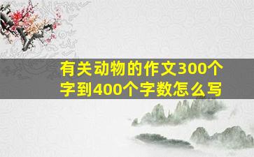 有关动物的作文300个字到400个字数怎么写