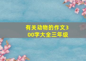 有关动物的作文300字大全三年级