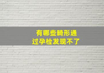 有哪些畸形通过孕检发现不了