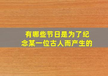 有哪些节日是为了纪念某一位古人而产生的