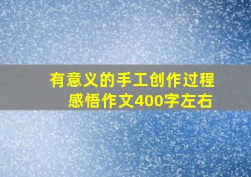 有意义的手工创作过程感悟作文400字左右