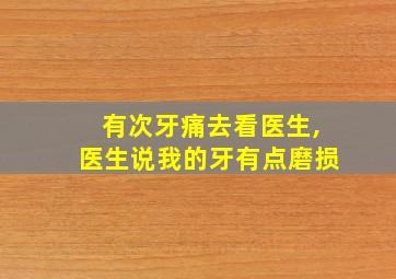 有次牙痛去看医生,医生说我的牙有点磨损