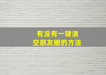 有没有一键清空朋友圈的方法